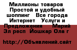 Миллионы товаров. Простой и удобный шоппинг - Все города Интернет » Услуги и Предложения   . Марий Эл респ.,Йошкар-Ола г.